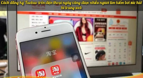 Cách đăng ký Taobao trên điện thoại ngày càng được nhiều người tìm kiếm bởi sức hút từ trang web